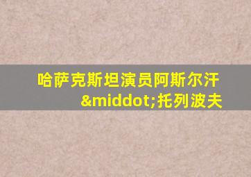 哈萨克斯坦演员阿斯尔汗 ·托列波夫